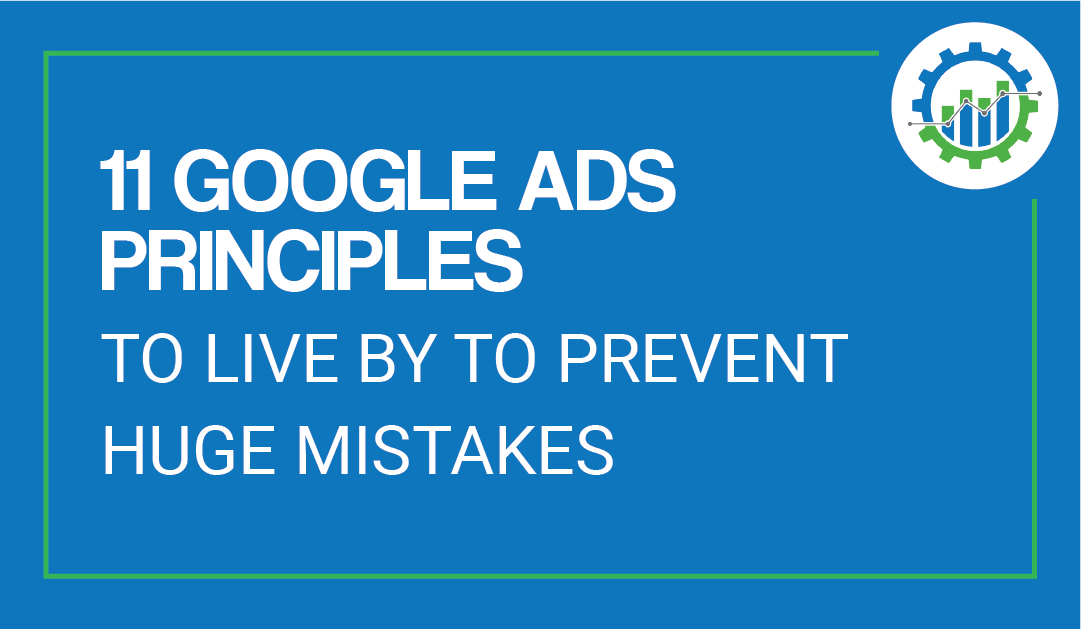 11 Google Ads Principles To Live By To Prevent Huge Mistakes