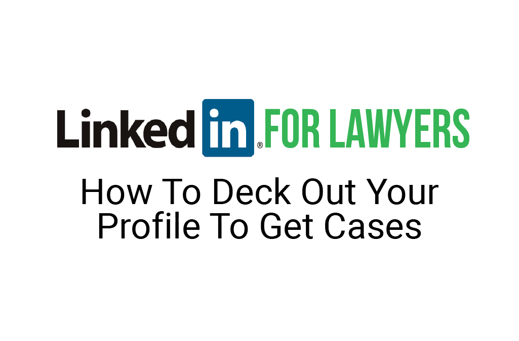 LinkedIn for Lawyers | How To Deck Out Your Profile To Get Cases