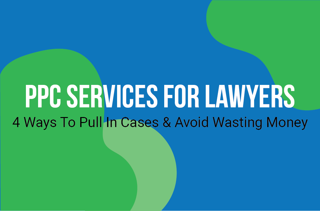PPC Services For Lawyers | 4 Ways To Pull In Cases & Avoid Wasting Money
